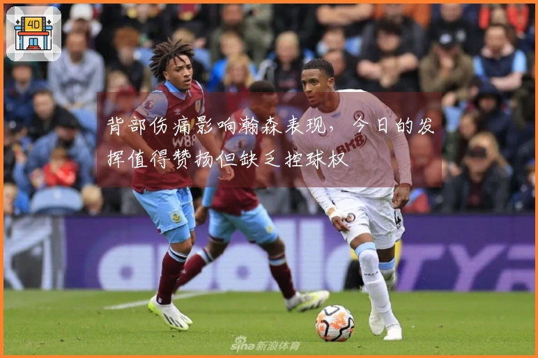 背部伤痛影响瀚森表现，今日的发挥值得赞扬但缺乏控球权