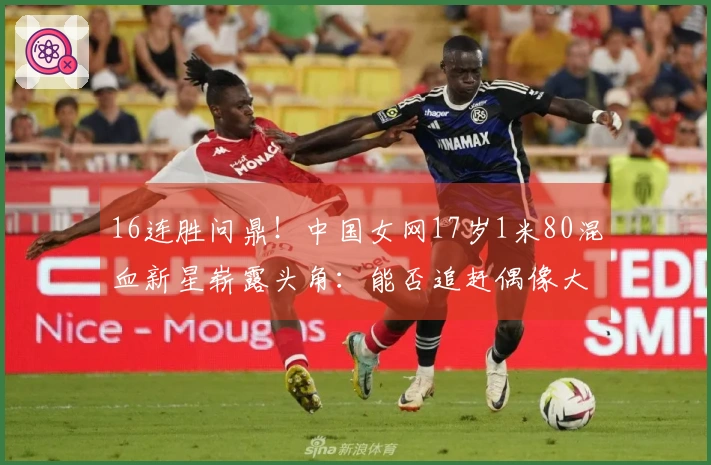 16连胜问鼎！中国女网17岁1米80混血新星崭露头角：能否追赶偶像大阪直美？