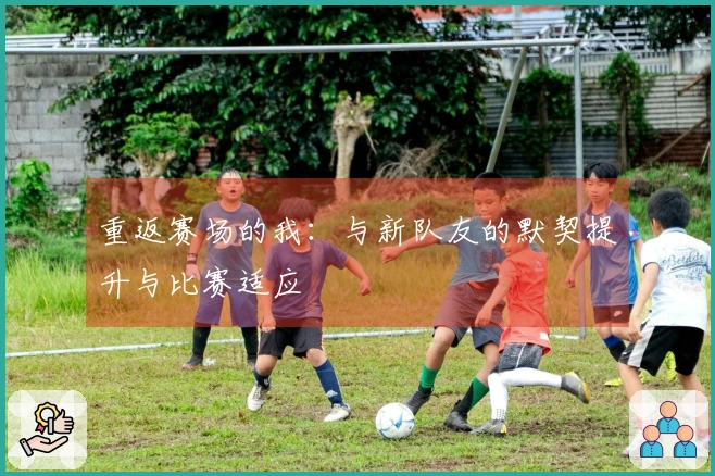 重返赛场的我：与新队友的默契提升与比赛适应