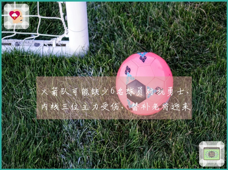 火箭队可能缺少6名球员对抗勇士，内线三位主力受伤，替补老将迎来机会