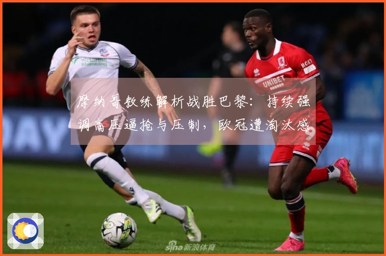 摩纳哥教练解析战胜巴黎：持续强调高压逼抢与压制，欧冠遭淘汰感到遗憾