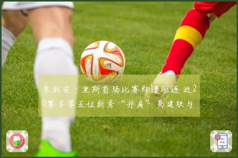 朱利安·里斯首场比赛即遭驱逐 近20赛季第五位新秀“并肩”易建联与埃迪